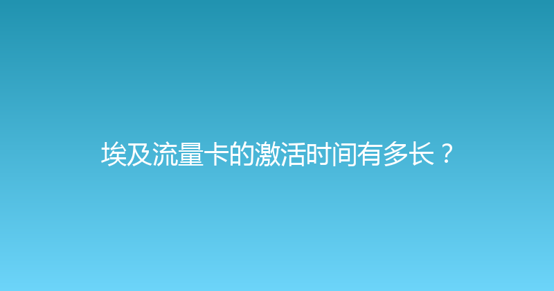 埃及流量卡的激活时间有多长？ 