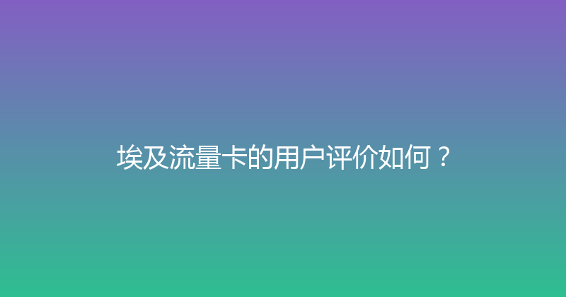 埃及流量卡的用户评价如何？ 