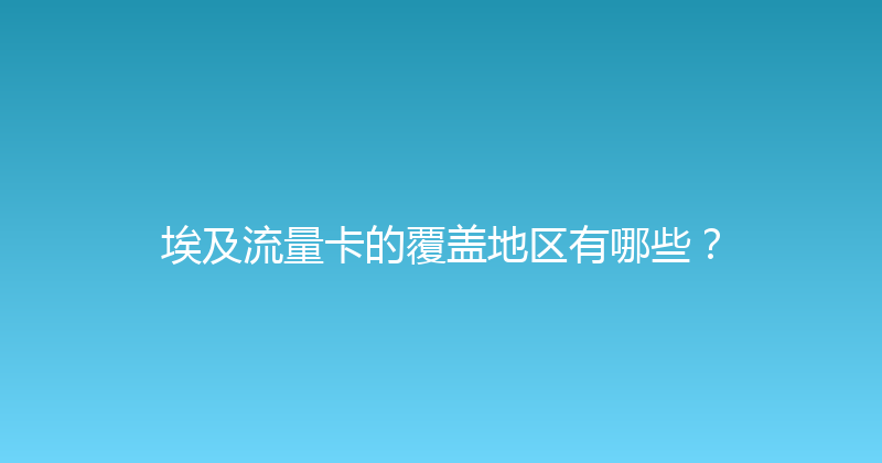 埃及流量卡的覆盖地区有哪些？ 