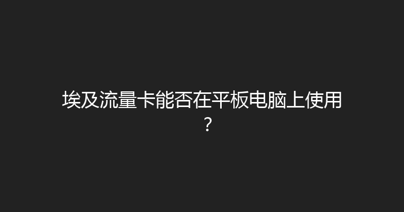埃及流量卡能否在平板电脑上使用？ 