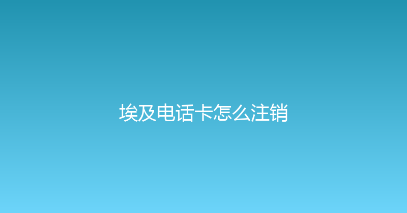 埃及电话卡怎么注销 