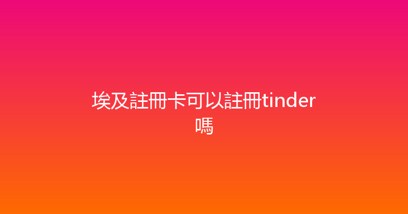 埃及註冊卡可以註冊tinder嗎 