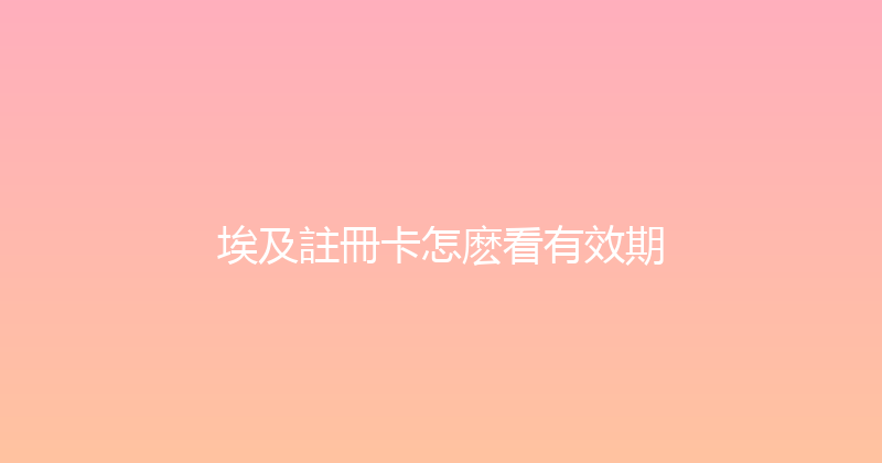 埃及註冊卡怎麽看有效期 