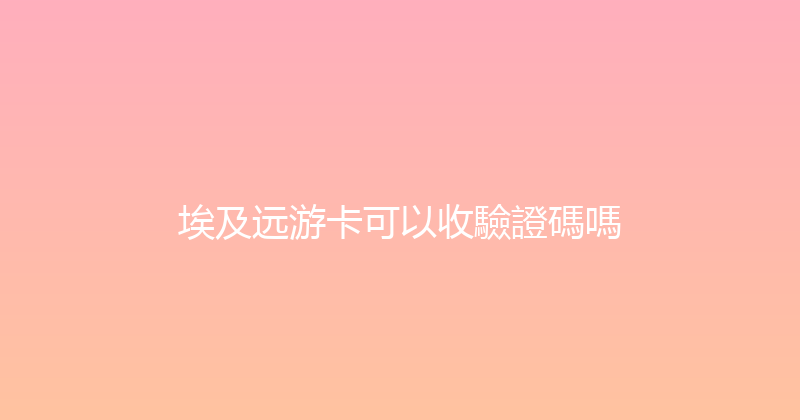埃及远游卡可以收驗證碼嗎 