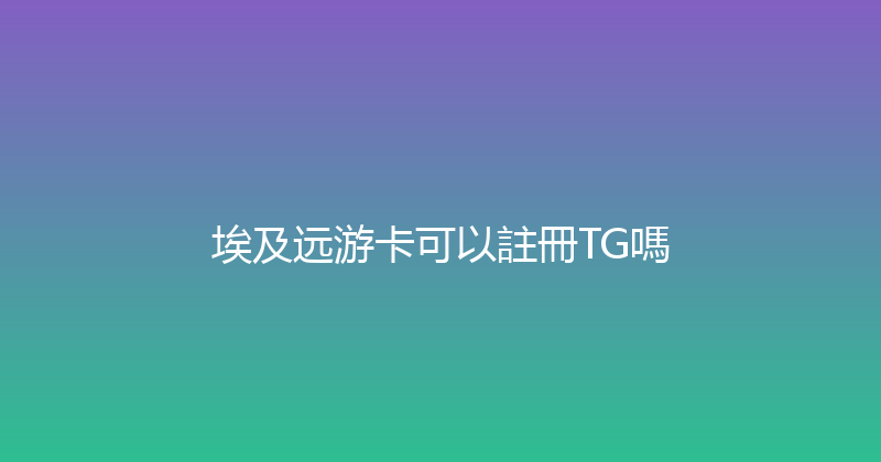 埃及远游卡可以註冊TG嗎 