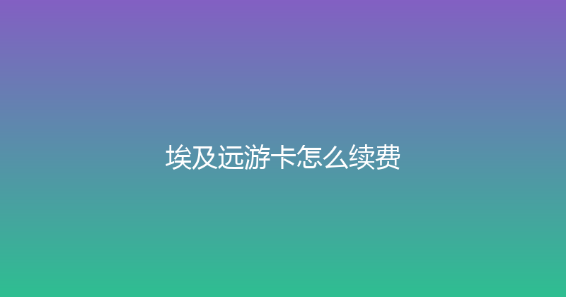 埃及远游卡怎么续费 