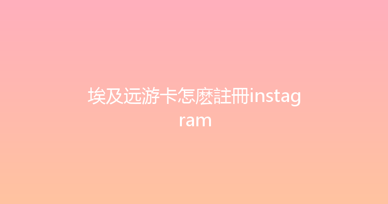 埃及远游卡怎麽註冊instagram 