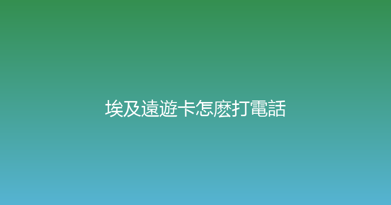 埃及遠遊卡怎麽打電話 