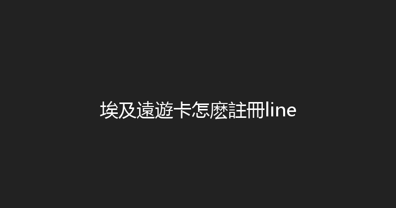 埃及遠遊卡怎麽註冊line 