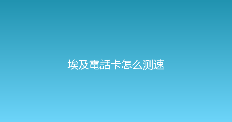 埃及電話卡怎么测速 