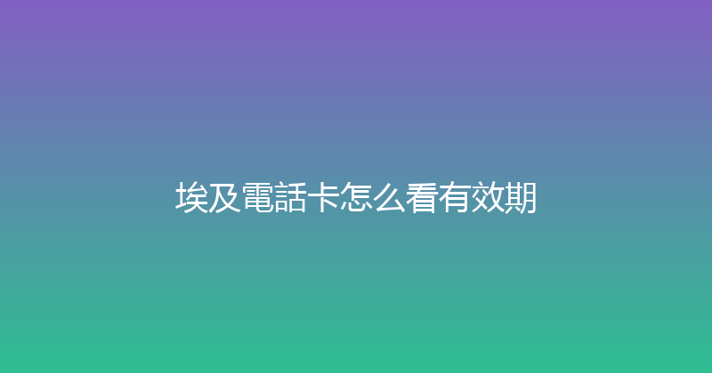 埃及電話卡怎么看有效期 