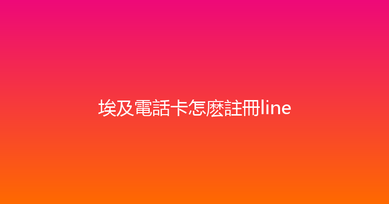 埃及電話卡怎麽註冊line 