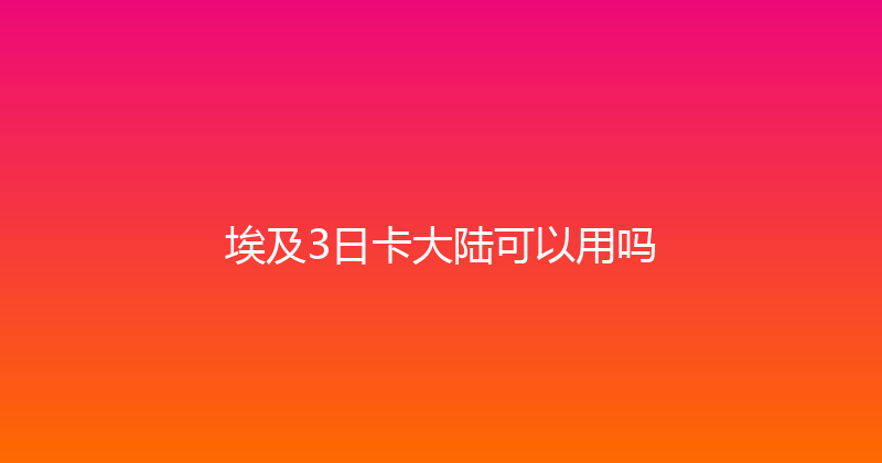 埃及3日卡大陆可以用吗 