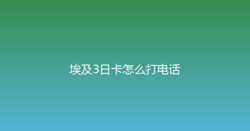 埃及3日卡怎么打电话 