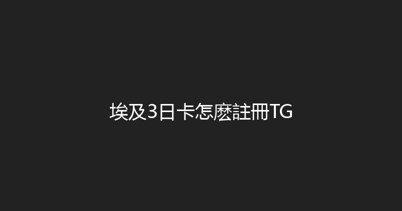 埃及3日卡怎麽註冊TG 