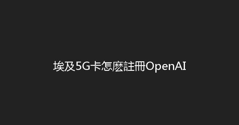 埃及5G卡怎麽註冊OpenAI 