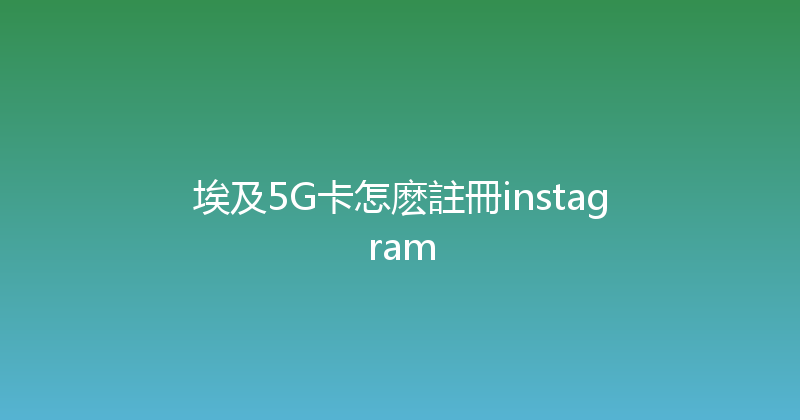 埃及5G卡怎麽註冊instagram 