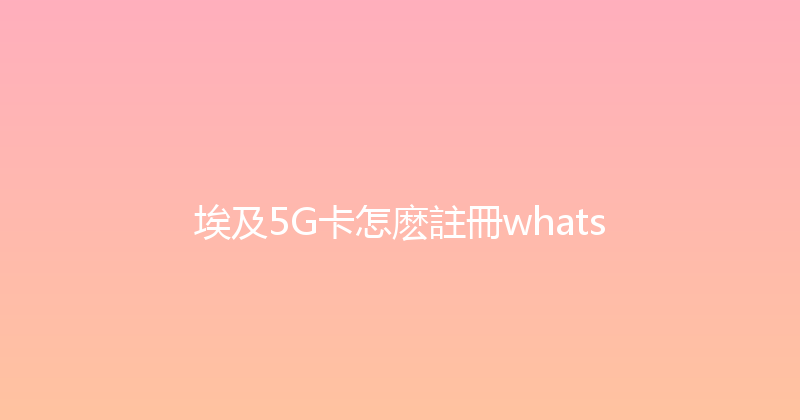 埃及5G卡怎麽註冊whats 