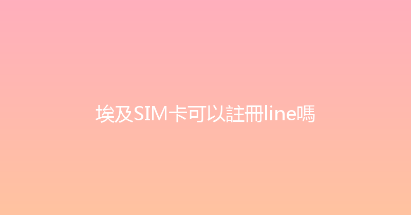 埃及SIM卡可以註冊line嗎 
