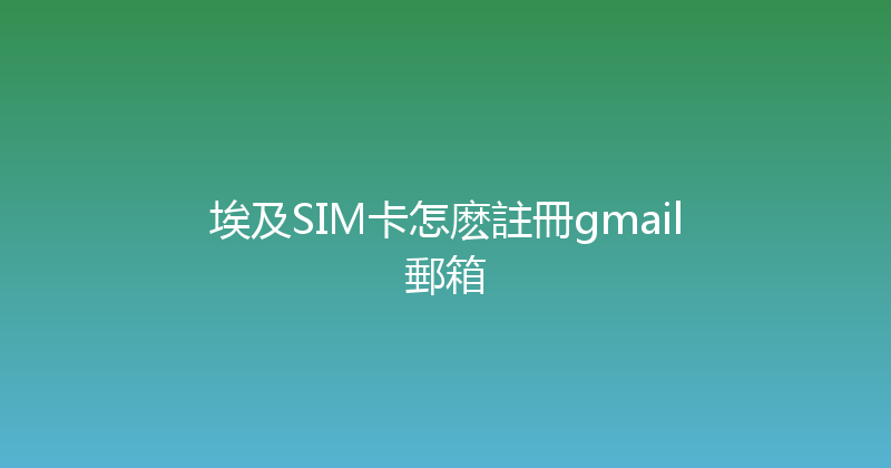 埃及SIM卡怎麽註冊gmail郵箱 