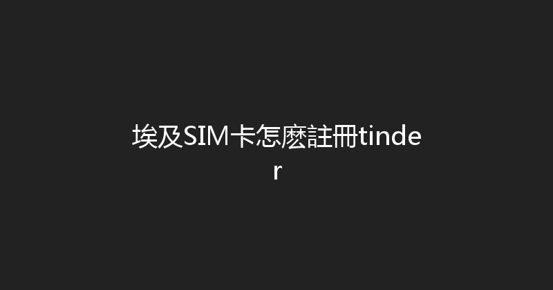 埃及SIM卡怎麽註冊tinder 
