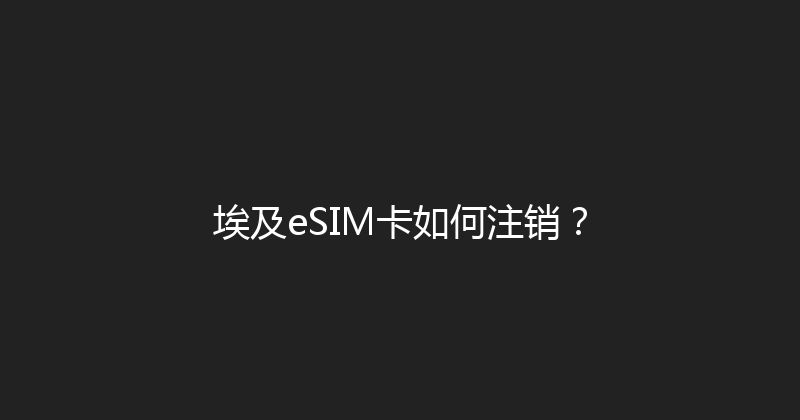 埃及eSIM卡如何注销？ 