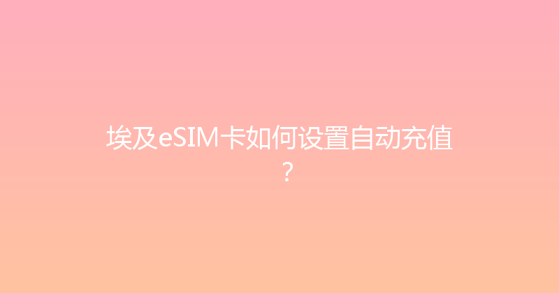 埃及eSIM卡如何设置自动充值？ 