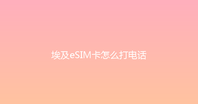埃及eSIM卡怎么打电话 