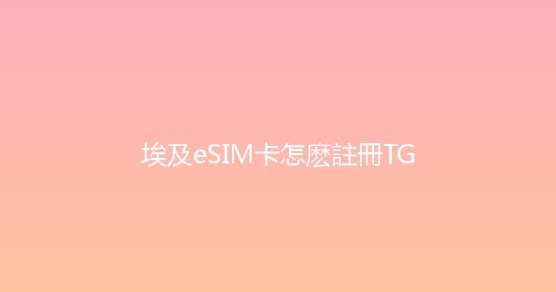 埃及eSIM卡怎麽註冊TG 