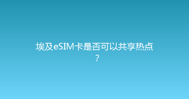 埃及eSIM卡是否可以共享热点？ 