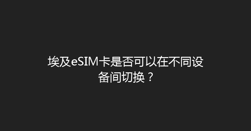 埃及eSIM卡是否可以在不同设备间切换？ 