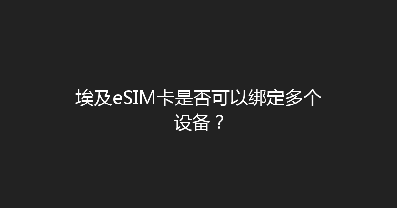 埃及eSIM卡是否可以绑定多个设备？ 