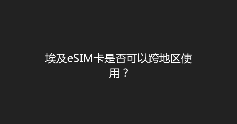 埃及eSIM卡是否可以跨地区使用？ 