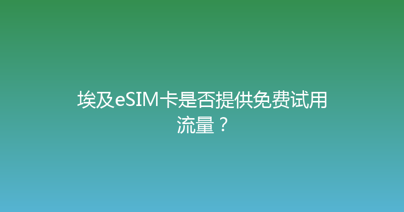 埃及eSIM卡是否提供免费试用流量？ 