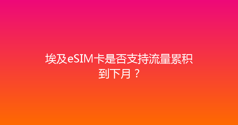 埃及eSIM卡是否支持流量累积到下月？ 
