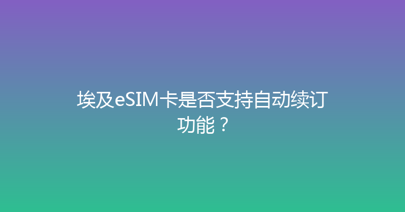 埃及eSIM卡是否支持自动续订功能？ 