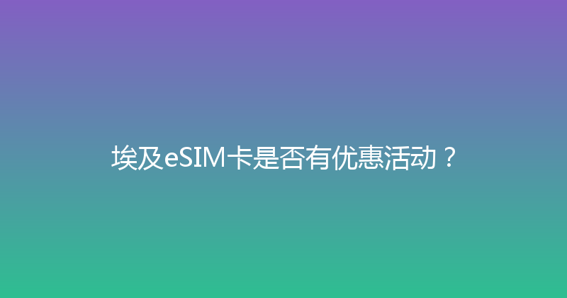 埃及eSIM卡是否有优惠活动？ 