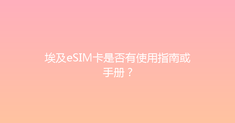 埃及eSIM卡是否有使用指南或手册？ 