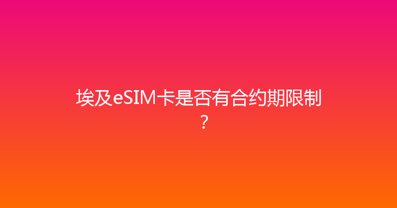 埃及eSIM卡是否有合约期限制？ 