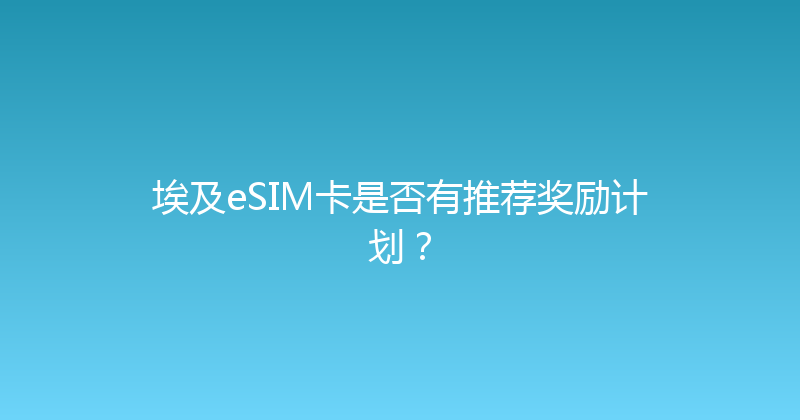 埃及eSIM卡是否有推荐奖励计划？ 