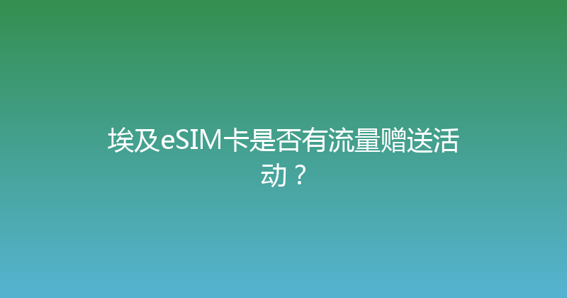 埃及eSIM卡是否有流量赠送活动？ 