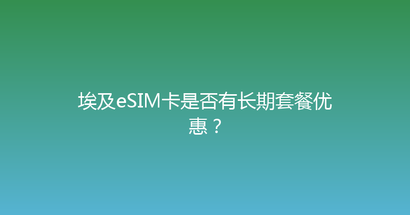 埃及eSIM卡是否有长期套餐优惠？ 