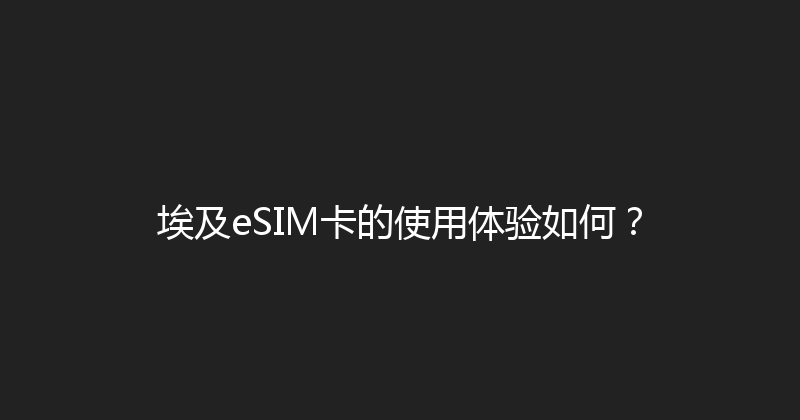 埃及eSIM卡的使用体验如何？ 