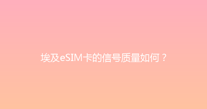 埃及eSIM卡的信号质量如何？ 