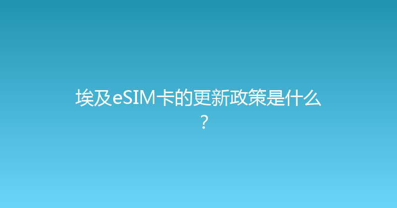 埃及eSIM卡的更新政策是什么？ 
