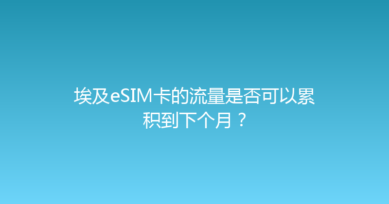 埃及eSIM卡的流量是否可以累积到下个月？ 