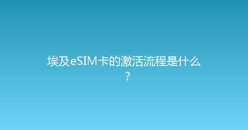 埃及eSIM卡的激活流程是什么？ 