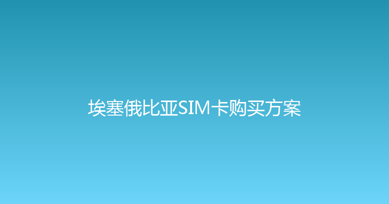 埃塞俄比亚SIM卡购买方案 