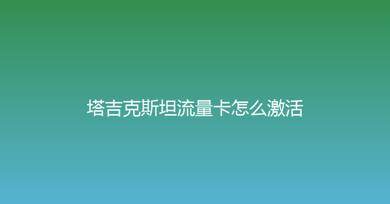 塔吉克斯坦流量卡怎么激活 