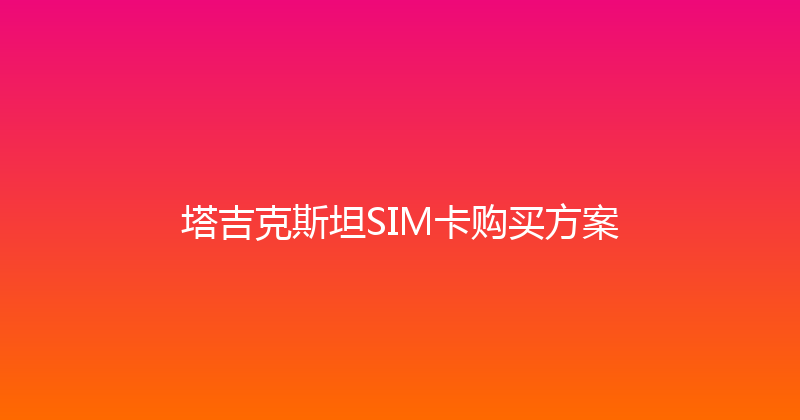 塔吉克斯坦SIM卡购买方案 